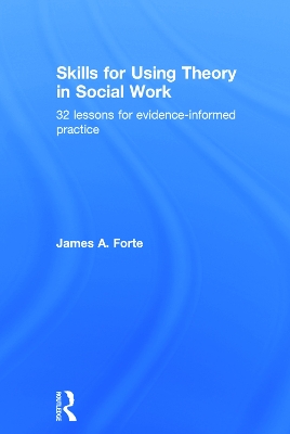 Skills for Using Theory in Social Work by James A. Forte