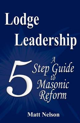 Lodge Leadership: A Five Step Guide to Masonic Reform book