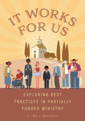 It Works for Us: Exploring Best Practices in Partially Funded Ministry by I Ross Bartlett