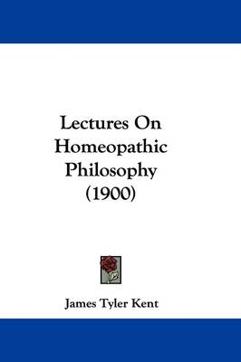 Lectures On Homeopathic Philosophy (1900) by James Tyler Kent