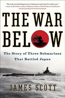 War Below: The Story of Three Submarines That Battled Japan by James M. Scott