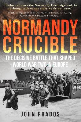 Normandy Crucible: The Decisive Battle that Shaped World War Two in Europe by John Prados