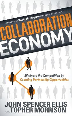 Collaboration Economy: Eliminate the Competition by Creating Partnership Opportunities by John Spencer Ellis