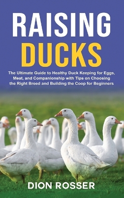 Raising Ducks: The Ultimate Guide to Healthy Duck Keeping for Eggs, Meat, and Companionship with Tips on Choosing the Right Breed and Building the Coop for Beginners book