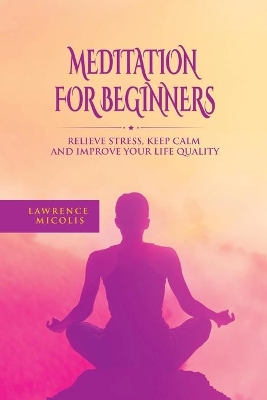 Meditation For Beginners: Relieve Stress, Keep Calm and Improve Your Life Quality book