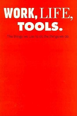Work, Life, Tools: The Things We Use to Do the Things We Do book