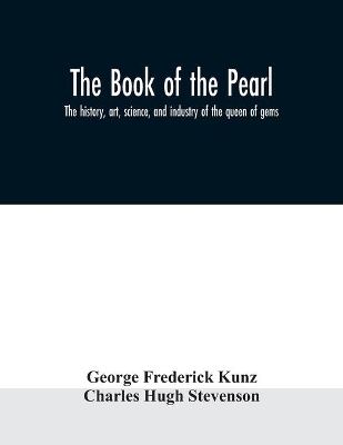 The The book of the pearl; the history, art, science, and industry of the queen of gems by George Frederick Kunz
