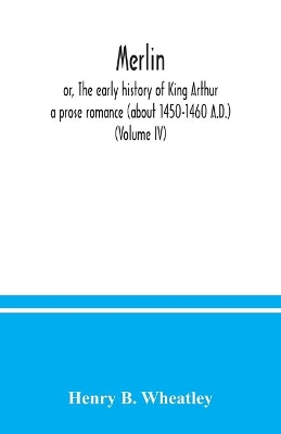 Merlin; or, The early history of King Arthur: a prose romance (about 1450-1460 A.D.) (Volume IV) book