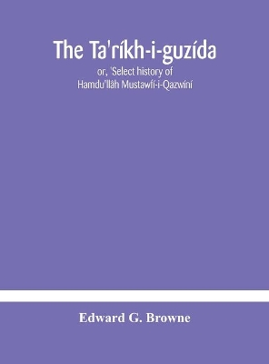 The Ta'ríkh-i-guzída: or, 'Select history of Hamdu'llâh Mustawfí-i-Qazwíní; compiled in A.H. 730 (A.D. 1330) and Now Abridged in English from a Manuscript dated A.H. 1857 (A. D. 1453) With Indices of the Fac-Simile Text Part II, Containing The Abridged Translation and Indices. book