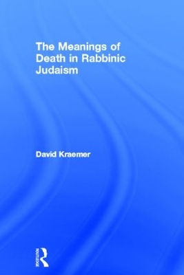 The Meanings of Death in Rabbinic Judaism by David Kraemer