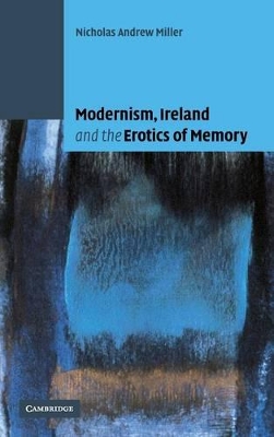 Modernism, Ireland and the Erotics of Memory by Nicholas Andrew Miller