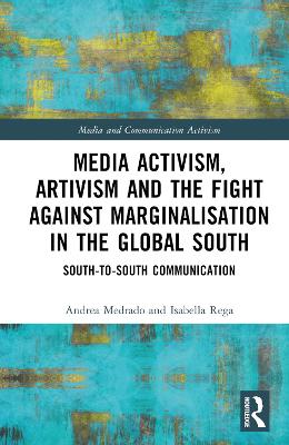 Media Activism, Artivism and the Fight Against Marginalisation in the Global South: South-to-South Communication by Andrea Medrado
