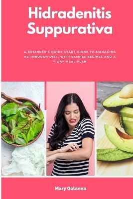 Hidradenitis Suppurativa: A Beginner's Quick Start Guide to Managing HS Through Diet, With Sample Recipes and a 7-Day Meal Plan book