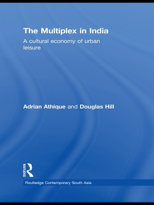 The The Multiplex in India: A Cultural Economy of Urban Leisure by Adrian Athique
