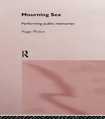 Mourning Sex: Performing Public Memories by Peggy Phelan