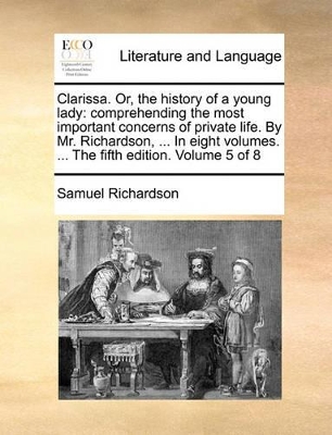 Clarissa. Or, the History of a Young Lady: Comprehending the Most Important Concerns of Private Life. by Mr. Richardson, ... in Eight Volumes. ... the Fifth Edition. Volume 5 of 8 book