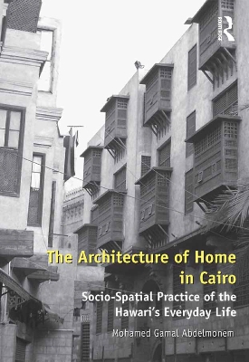 The The Architecture of Home in Cairo: Socio-Spatial Practice of the Hawari's Everyday Life by Mohamed Gamal Abdelmonem