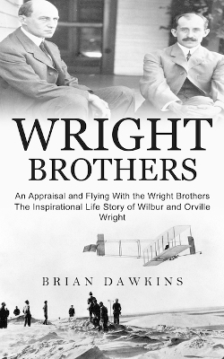 Wright Brothers: An Appraisal and Flying With the Wright Brothers (The Inspirational Life Story of Wilbur and Orville Wright) book