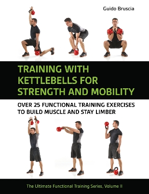 Training With Kettlebells for Strength and Mobility: Over 25 Functional Training Exercises to Build Muscle and Stay Limber book