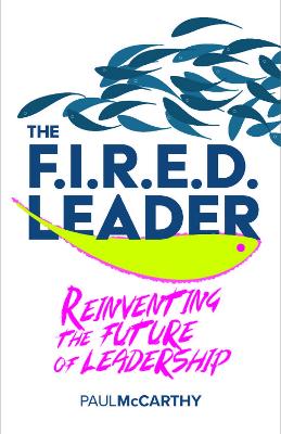 The FIRED Leader: Reinventing the Future of Leadership by Paul McCarthy