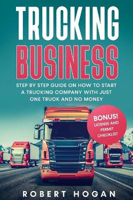 Trucking Business: Step by Step guide on How to start a trucking company with just one truck and no money. book