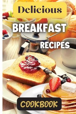 Delicious Breakfast Recipes Cookbook: A wide variety of recipes and helpful tips, the delicious breakfast recipes book is the perfect addition to any kitchen. book