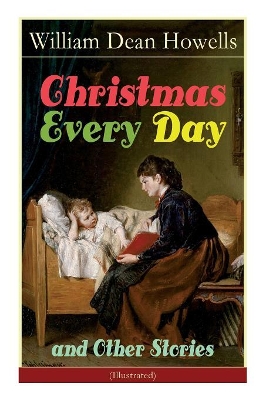 Christmas Every Day and Other Stories (Illustrated): Humorous Children's Stories for the Holiday Season by William Dean Howells