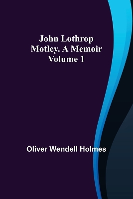 John Lothrop Motley. a memoir - Volume 1 by Oliver Wendell Holmes