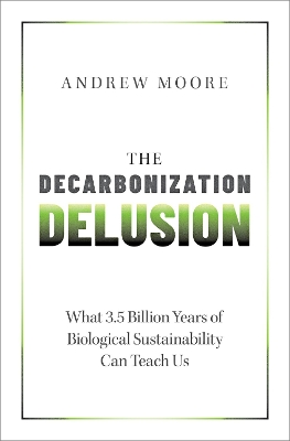 The Decarbonization Delusion: What 3.5 Billion Years of Biological Sustainability Can Teach Us book