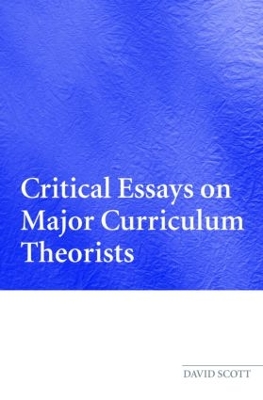 Critical Essays on Major Curriculum Theorists by David Scott