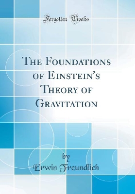 The Foundations of Einstein's Theory of Gravitation (Classic Reprint) by Erwin Freundlich