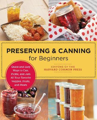 Preserving and Canning for Beginners: Quick and Easy Ways to Can, Pickle, and Jam All Your Favorite Veggies, Fruits, and Meats by Editors of the Harvard Common Press