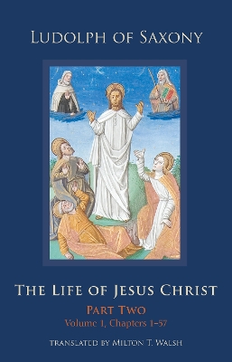 The The Life of Jesus Christ: Part Two, Volume 1, Chapters 1-57 by Ludolph of Saxony