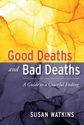 Good Deaths and Bad Deaths: A Guide to a Graceful Ending book