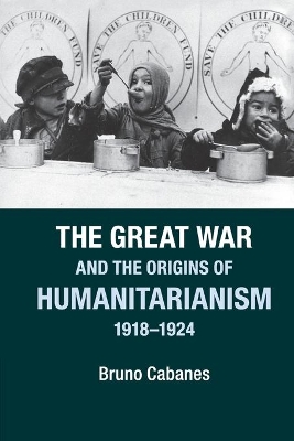 Great War and the Origins of Humanitarianism, 1918-1924 book