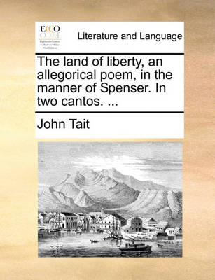 The Land of Liberty, an Allegorical Poem, in the Manner of Spenser. in Two Cantos. ... by John Tait