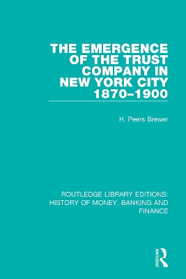 The Emergence of the Trust Company in New York City 1870-1900 by H. Peers Brewer