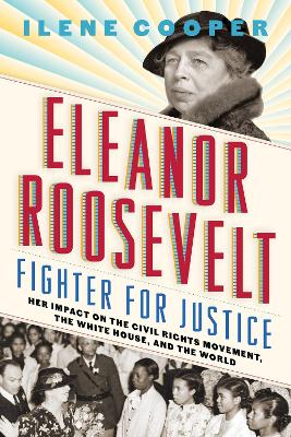 Eleanor Roosevelt, Fighter for Justice: Her Impact on the Civil Rights Movement, the White House, and the World by Ilene Cooper