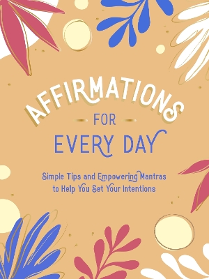 Affirmations for Every Day: Simple Tips and Empowering Mantras to Help You Set Your Intentions book