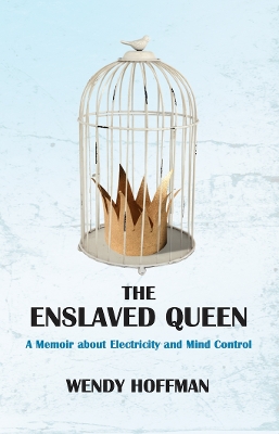 The Enslaved Queen: A Memoir about Electricity and Mind Control by Wendy Hoffman