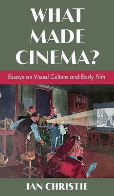 What Made Cinema? Essays on Visual Culture and Early Film by Ian Christie
