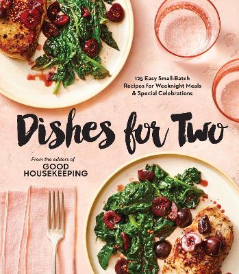 Good Housekeeping Dishes For Two: 125 Easy Small-Batch Recipes for Weeknight Meals & Special Celebrations book