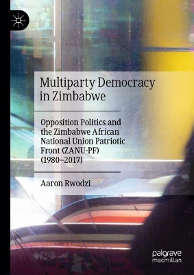 Multiparty Democracy in Zimbabwe: Opposition Politics and the Zimbabwe African National Union Patriotic Front (ZANU-PF) (1980–2017) book