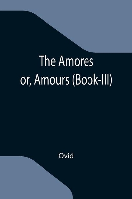 The Amores; or, Amours (Book-III) by Ovid