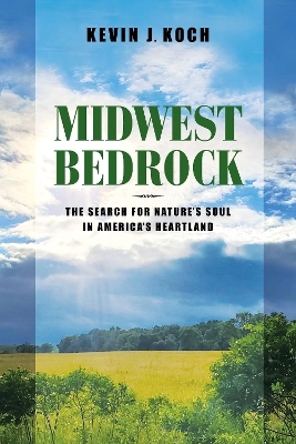 Midwest Bedrock – The Search for Nature`s Soul in America`s Heartland by Kevin J. Koch