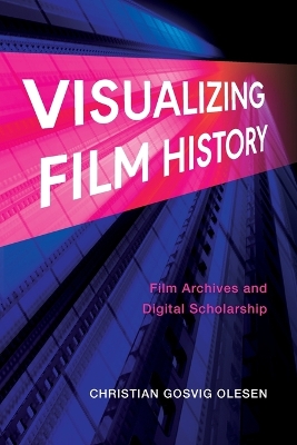 Visualizing Film History: Film Archives and Digital Scholarship book