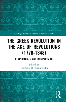 The Greek Revolution in the Age of Revolutions (1776-1848): Reappraisals and Comparisons by Paschalis M. Kitromilides