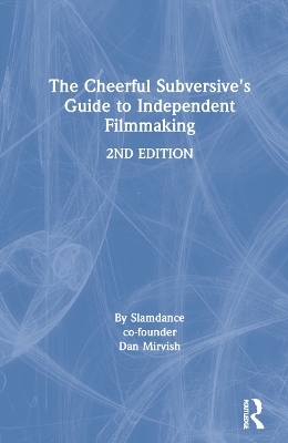 The The Cheerful Subversive's Guide to Independent Filmmaking by Dan Mirvish