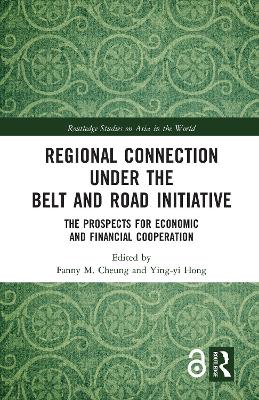 Regional Connection under the Belt and Road Initiative: The Prospects for Economic and Financial Cooperation by Fanny M. Cheung