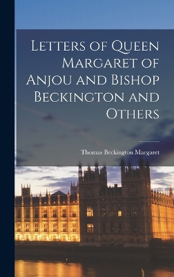 Letters of Queen Margaret of Anjou and Bishop Beckington and Others by Margaret Thomas Beckington